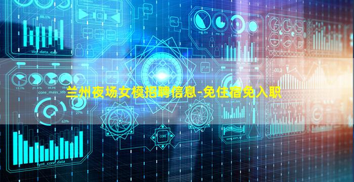 兰州夜场女模招聘信息-免住宿免入职